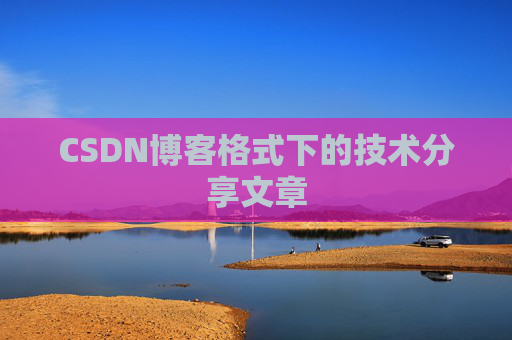 CSDN博客格式下的技术分享文章